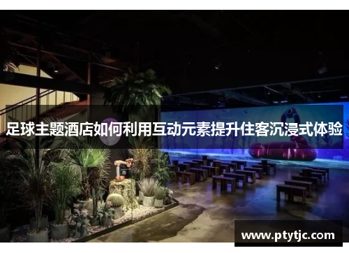 足球主题酒店如何利用互动元素提升住客沉浸式体验