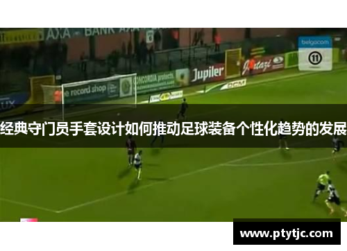经典守门员手套设计如何推动足球装备个性化趋势的发展